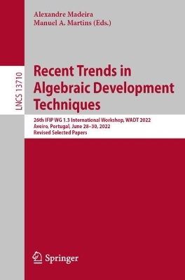 Recent Trends in Algebraic Development Techniques: 26th IFIP WG 1.3 International Workshop, WADT 2022, Aveiro, Portugal, June  2830, 2022, Revised Selected Papers 1st ed. 2023