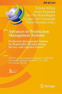 Advances in Production Management Systems. Production Management Systems for  Responsible Manufacturing, Service, and Logistics Futures: IFIP WG 5.7 International Conference, APMS 2023,  Trondheim, Norway,  September 1721, 2023,  Proceedings, Part III 2023 ed.