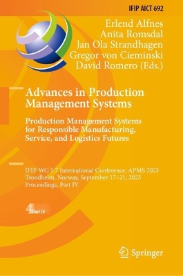 Advances in Production Management Systems. Production Management Systems for  Responsible Manufacturing, Service, and Logistics Futures: IFIP WG 5.7 International Conference, APMS 2023,  Trondheim, Norway,  September 1721, 2023,  Proceedings, Part IV 2023 ed.