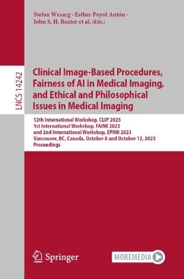 Clinical Image-Based Procedures,  Fairness of AI in Medical Imaging, and  Ethical and Philosophical Issues in Medical Imaging: 12th International Workshop, CLIP 2023 1st International Workshop, FAIMI  2023 and 2nd International Workshop, EPIMI 2023 Vancouver, BC, Canada, October 8 and October 12, 2023 Proceedings 1st ed. 2023