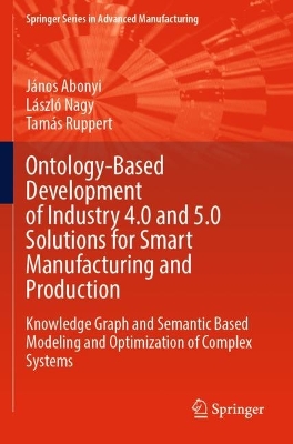 Ontology-Based Development of Industry 4.0 and 5.0 Solutions for Smart  Manufacturing and Production: Knowledge Graph and Semantic Based Modeling and Optimization of Complex  Systems