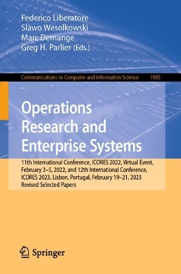 Operations Research and Enterprise Systems: 11th International Conference, ICORES 2022, Virtual Event, February 35,  2022, and 12th International Conference, ICORES 2023, Lisbon, Portugal, February 19-21, 2023, Revised Selected Papers 1st ed. 2024