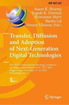 Transfer, Diffusion and Adoption of Next-Generation Digital Technologies: IFIP WG 8.6 International Working Conference on Transfer and Diffusion of  IT, TDIT 2023, Nagpur, India, December 1516, 2023, Proceedings, Part I 2024 ed.