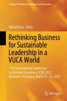 Rethinking Business for Sustainable Leadership in a VUCA World: 17th International Conference on Business Excellence, ICBE 2023, Bucharest,  Romania, March 23-25, 2023 2024 ed.