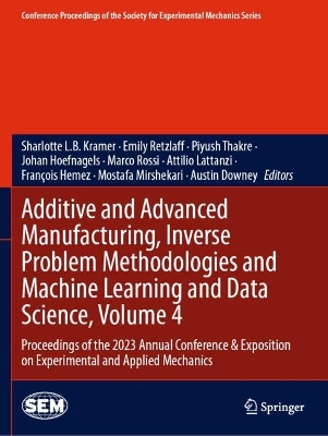 Additive and Advanced Manufacturing, Inverse Problem Methodologies and  Machine Learning and Data Science, Volume 4: Proceedings of the 2023 Annual Conference & Exposition on Experimental and  Applied Mechanics