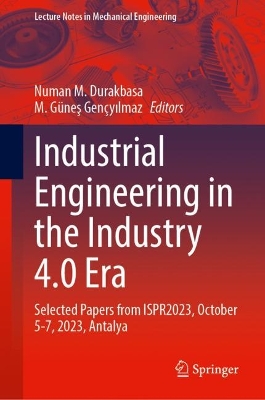 Industrial Engineering in the Industry 4.0 Era: Selected Papers from ISPR2023, October 5-7, 2023, Antalya 2024 ed.