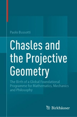 Chasles and the Projective Geometry: The Birth of a Global Foundational Programme for Mathematics, Mechanics and  Philosophy 2024 ed.