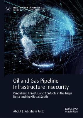 Oil and Gas Pipeline Infrastructure Insecurity: Vandalism, Threats, and Conflicts in the Niger Delta and the Global South 2024 ed.