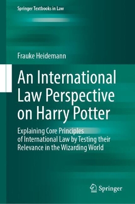 International Law Perspective on Harry Potter: Explaining Core Principles of International Law by Testing their Relevance  in the Wizarding World 2024 ed.