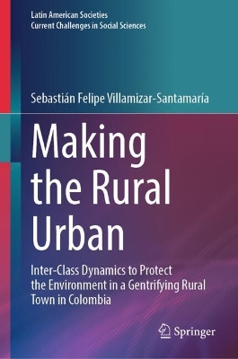 Making the Rural Urban: Inter-Class Dynamics to Protect the Environment in a Gentrifying Rural Town  in Colombia 2024 ed.