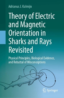 Theory of Electric and Magnetic Orientation in Sharks and Rays Revisited: Physical Principles, Biological Evidence, and Rebuttal of Misconceptions 2024 ed.