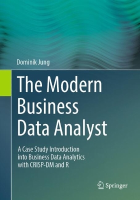 Modern Business Data Analyst: A Case Study Introduction into Business Data Analytics with CRISP-DM and R 2024 ed.