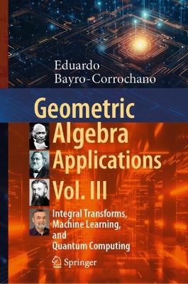 Geometric Algebra Applications Vol. III: Integral Transforms, Machine Learning, and Quantum Computing 2024 ed.