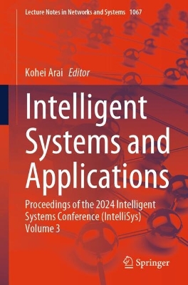 Intelligent Systems and Applications: Proceedings of the 2024 Intelligent Systems Conference (IntelliSys) Volume 3 2024 ed.