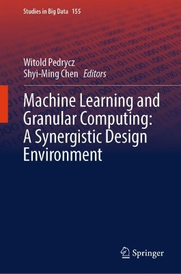 Machine Learning and Granular Computing:  A Synergistic Design Environment 2024 ed.