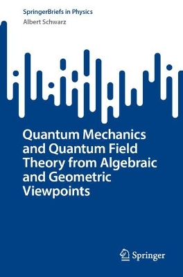 Quantum Mechanics and Quantum Field Theory from Algebraic and Geometric  Viewpoints 2024 ed.