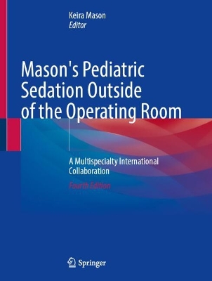 Mason's Pediatric Sedation Outside of the Operating Room: A Multispecialty International Collaboration Fourth Edition 2025