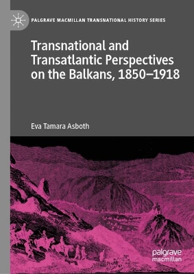 Transnational and Transatlantic Perspectives on the Balkans, 18501918: Historical Balkan narratives supported by Felix Philipp Kanitz, Mary Edith  Durham, and Mihailo Pupin in the transnational public sphere 2024 ed.