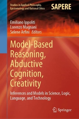 Model-Based Reasoning, Abductive Cognition, Creativity: Inferences and Models in Science, Logic, Language, and Technology 2024 ed.