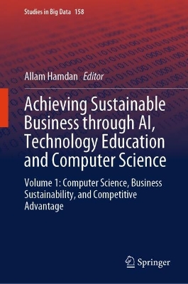 Achieving Sustainable Business through AI, Technology Education and Computer Science: Volume 1: Computer Science, Business Sustainability, and Competitive Advantage