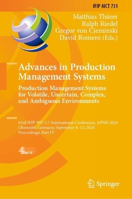 Advances in Production Management Systems. Production Management Systems for  Volatile, Uncertain, Complex, and Ambiguous Environments: 43rd IFIP WG 5.7 International Conference, APMS 2024, Chemnitz, Germany,  September 8-12, 2024, Proceedings, Part IV 2024 ed.