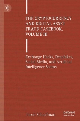 Cryptocurrency and Digital Asset Fraud Casebook, Volume III: Exchange Hacks, Deepfakes, Social Media, and Artificial Intelligence Scams