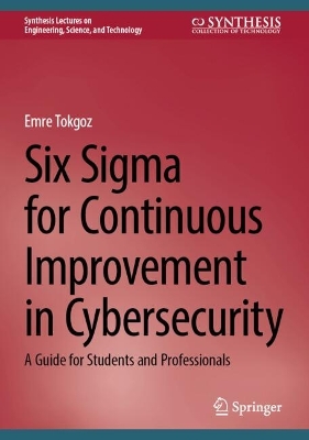 Six Sigma for Continuous Improvement in Cybersecurity: A Guide for Students and Professionals