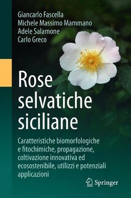Rose selvatiche siciliane: Caratteristiche biomorfologiche e fitochimiche, propagazione, coltivazione  innovativa ed ecosostenibile, utilizzi e potenziali applicazioni