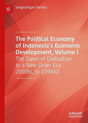 Political Economy of Indonesias Economic Development, Volume I: The Dawn of Civilisation to a New Order Era: 2000BC to 1998AD