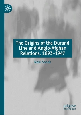 Anglo-Afghan Power and Politics, 1893-1947: The Durand Line Unmasked