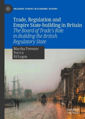 Trade, Regulation and Empire State-building in Britain: The Board of Trades Role in Building the British Regulatory State