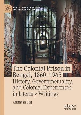 Colonial Prison in Bengal, 1860-1945: History, Governmentality, and Colonial Experiences in Literary Writings
