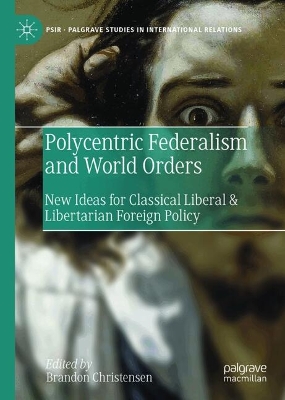 Polycentric Federalism and World Orders: New Ideas for Classical Liberal & Libertarian Foreign Policy