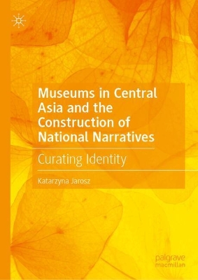 Museums in Central Asia and the Construction of National Narratives: Curating Identity