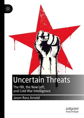 Uncertain Threats: The FBI, the New Left, and Cold War Intelligence