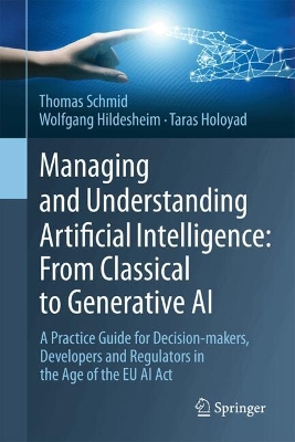 Managing and Understanding Artificial Intelligence: From Classical to  Generative AI: A Practice Guide for Decision-makers, Developers and Regulators in the Age  of the EU AI Act
