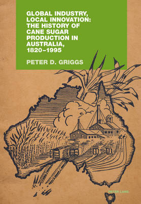 Global Industry, Local Innovation: The History of Cane Sugar Production in  Australia, 1820-1995 New edition