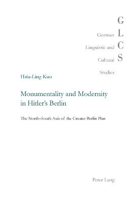 Monumentality and Modernity in Hitlers Berlin: The North-South Axis of the Greater Berlin Plan New edition