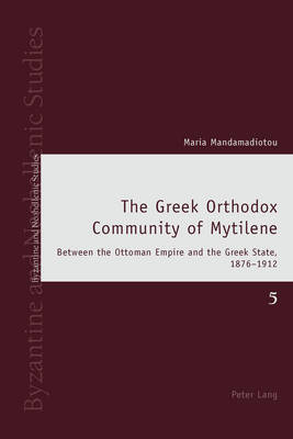 Greek Orthodox Community of Mytilene: Between the Ottoman Empire and the Greek State, 1876-1912 New edition