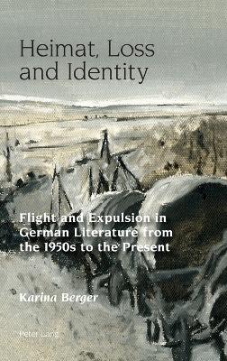 Heimat, Loss and Identity: Flight and Expulsion in German Literature from the 1950s to the Present New edition