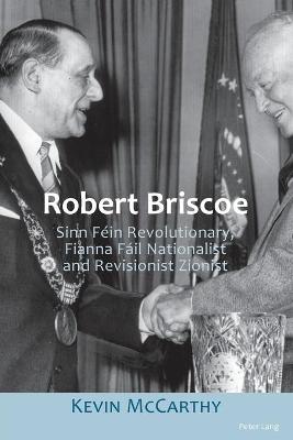 Robert Briscoe: Sinn Fein Revolutionary, Fianna Fail Nationalist and Revisionist Zionist
