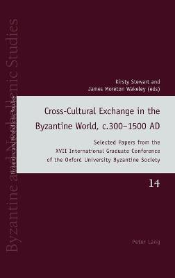 Cross-Cultural Exchange in the Byzantine World, c.3001500 AD: Selected Papers from the XVII International Graduate Conference of the  Oxford University Byzantine Society New edition