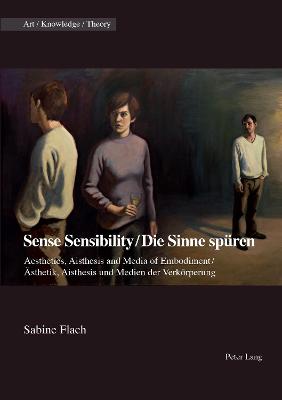 Sense Sensibility / Die Sinne spueren: Aesthetics, Aisthesis and Media of Embodiment / Aesthetik, Aisthesis und  Medien der Verkoerperung New edition