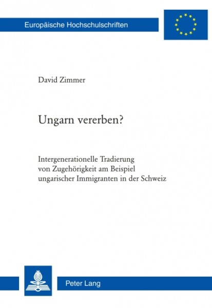 Ungarn vererben?: Intergenerationelle Tradierung von Zugehoerigkeit am Beispiel ungarischer Immigranten in der Schweiz