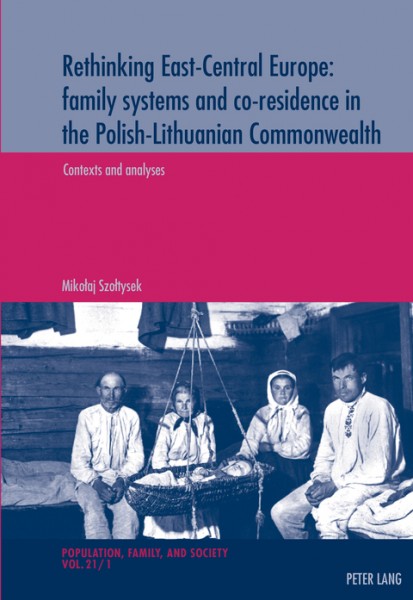 Rethinking East-Central Europe: family systems and co-residence in the Polish-Lithuanian Commonwealth: Volume 1: Contexts and analyses - Volume 2: Data quality assessments, documentation, and bibliography