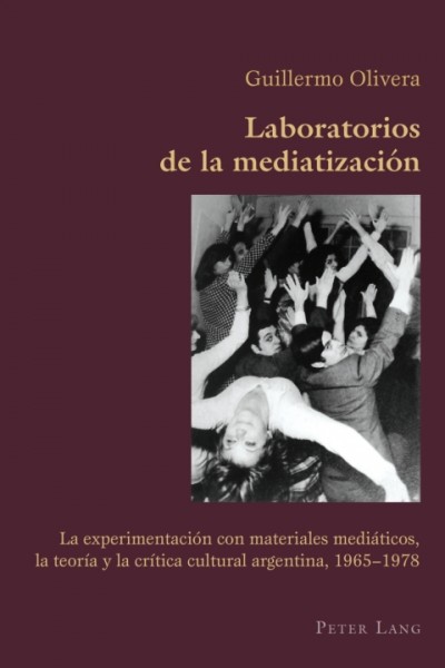 Laboratorios de la mediatizaciÃ³n: La experimentacion con materiales mediaticos, la teoria y la critica cultural argentina, 1965-1978