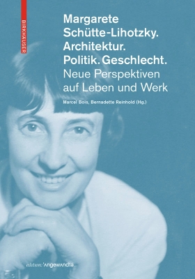 Margarete Schütte-Lihotzky. Architektur. Politik. Geschlecht.: Neue Perspektiven auf Leben und Werk