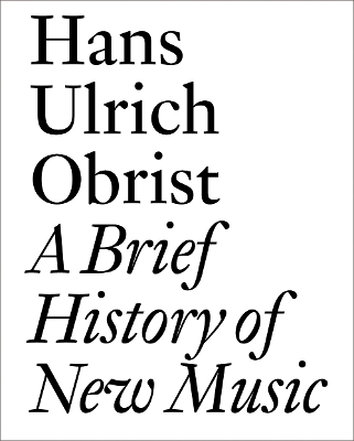 Brief History of New Music: By Hans Ulrich Obrist