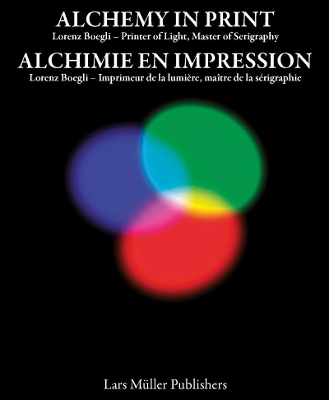 Alchemy in Print: Lorenz Boegli, Printer of Light, Master of Serigraphy: Printer of Light, Master of Serigraphy