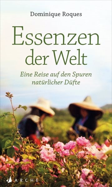 Essenzen der Welt: Eine Reise auf den Spuren naturlicher Dufte